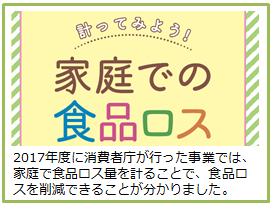 画像:計ってみよう! 家庭での食品ロス 2017年度に消費者庁が行った事業では、家庭で食品ロス量を計ることで、食品ロスを削減できることが分かりました。
