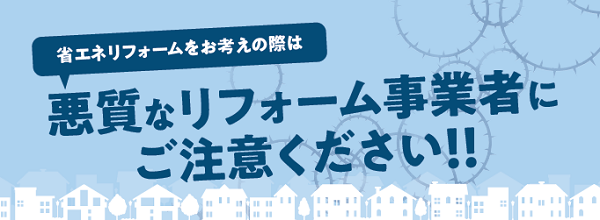 省エネリフォームをお考えの際は、悪質なリフォーム事業者に御注意ください!!