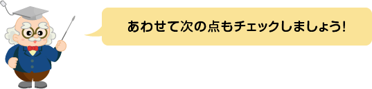 (ふきだし)あわせて次の点もチェックしましょう!