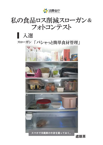 入選作品
スローガン「パシャっと簡単食材管理」
取組やエピソード「スマホで冷蔵庫の中身を撮っておく。」
受賞者:遮眼革
(写真)食材が並べられた冷蔵庫