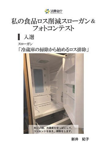 入選作品
スローガン「冷蔵庫の掃除から始めるロス排除」
取組やエピソード「年に2回、冷蔵庫を空っぽにして、コンセントを抜き、掃除します。」
受賞者:新井 紀子
(写真)空っぽの冷蔵庫