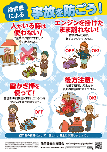 画像:歩行型除雪機の安全啓発チラシの表紙。除雪による事故を防ごう! 使用者の責任において、正しく、安全に使いましょう。「人がいるときに使わない!」作業中は、絶対にまわりに人を近づけない。 「エンジンを掛けたまま離れない!」作業の時以外は必ずエンジンを止める。「雪かき棒を使って!」行き詰まりを取り除く時は、エンジンを止めて必ず雪かき棒を使う。「後方注意!」後進する時は、足元や後方の障害物に気をつける。 (除雪安全協議会)