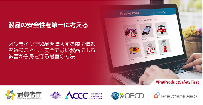 経済協力開発機構(OECD)が実施している、「オンライン上で販売されている製品の安全性に関する国際共同啓発キャンペーン」の画像。製品の安全性を第一に考える。オンラインで製品を購入する際に情報ほ得ることは、安全でない製品による被害から身を守る最善の方法。消費者庁、ACCC、AECD、Korea consumer agency