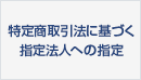 (Banner)特定商取引法に基づく指定法人への指定について