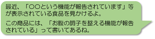 最近、「〇〇という機能が報告されています」等が表示されている食品を見かけるよ。この商品には、「お腹の調子を整える機能が報告されている」って書いてあるね。