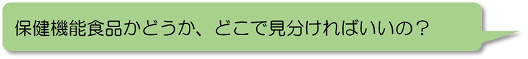 保健機能食品かどうか、どこで見分ければいいの?